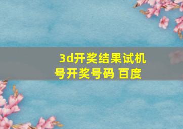 3d开奖结果试机号开奖号码 百度